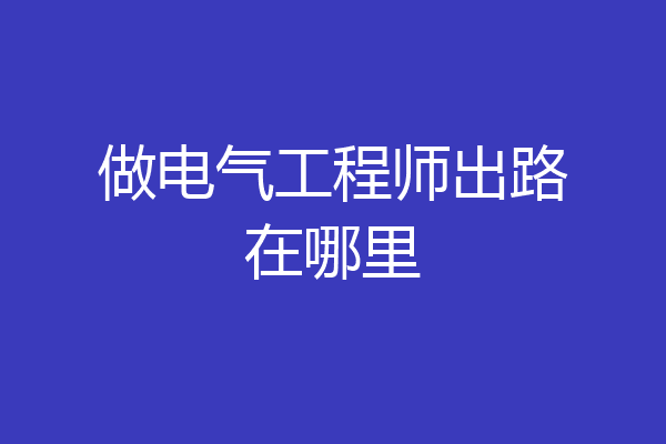 做电气工程师出路在哪里
