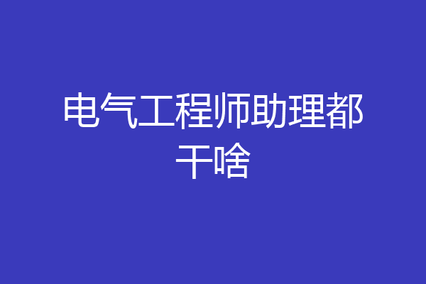 电气工程师助理都干啥