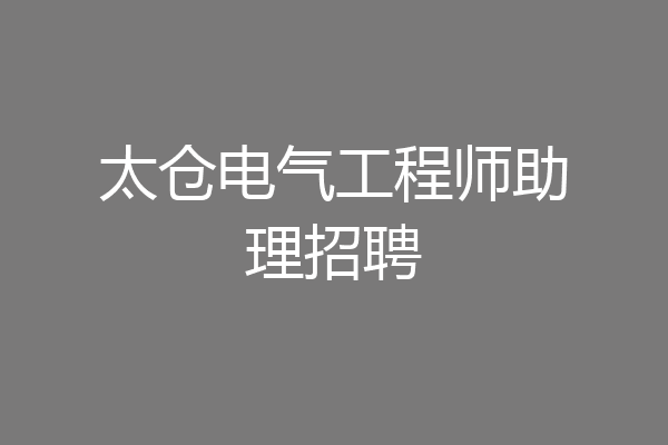 太仓电气工程师助理招聘