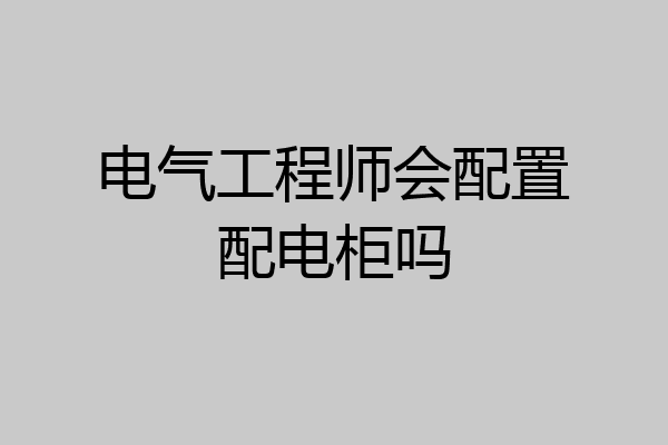 电气工程师会配置配电柜吗