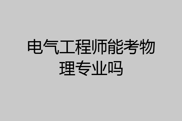 电气工程师能考物理专业吗