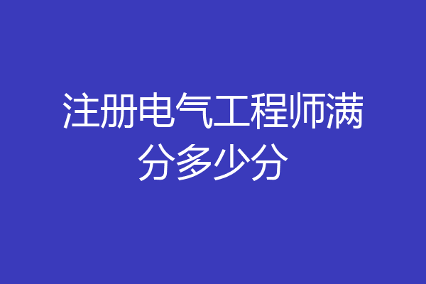 注册电气工程师满分多少分