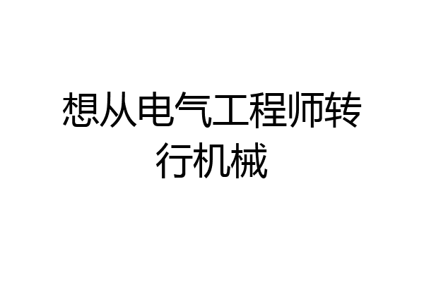 想从电气工程师转行机械