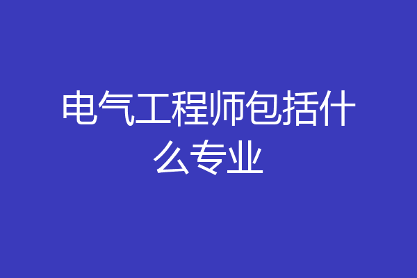 电气工程师包括什么专业
