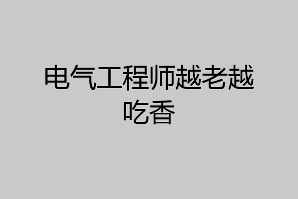 电气工程师越老越吃香