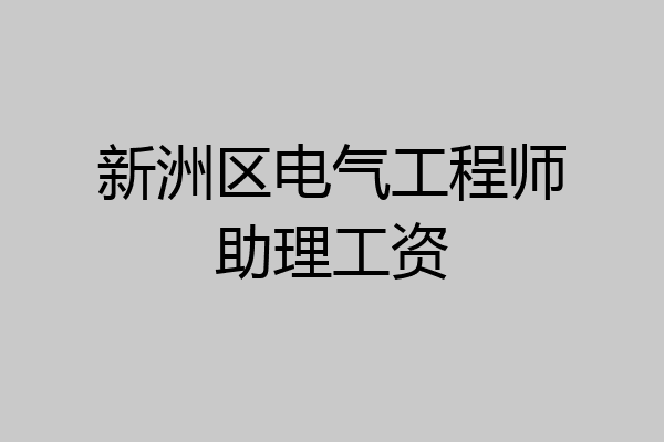 新洲区电气工程师助理工资