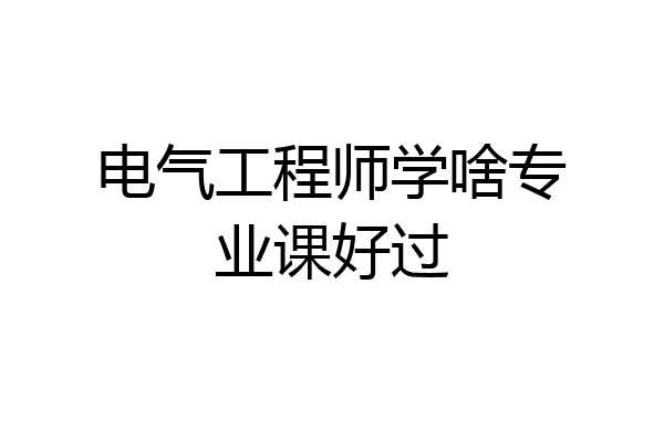 电气工程师学啥专业课好过