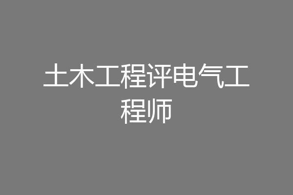 土木工程评电气工程师