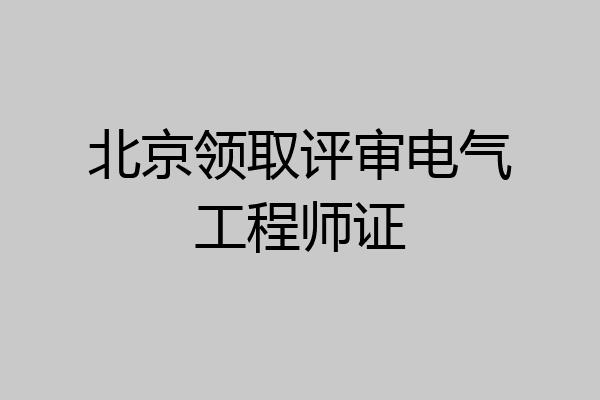 北京领取评审电气工程师证