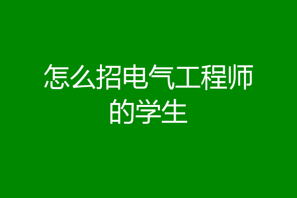 怎么招电气工程师的学生
