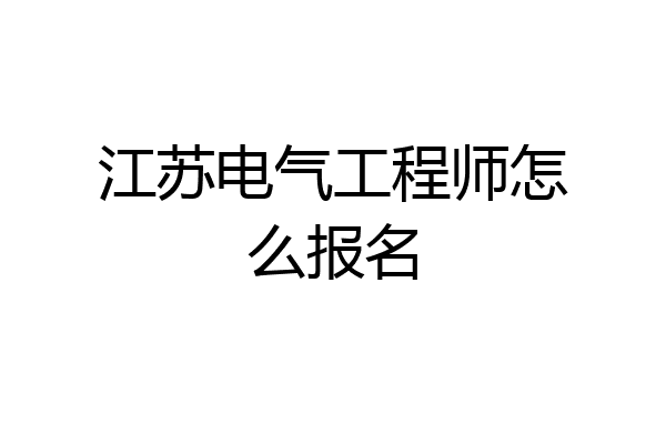 江苏电气工程师怎么报名