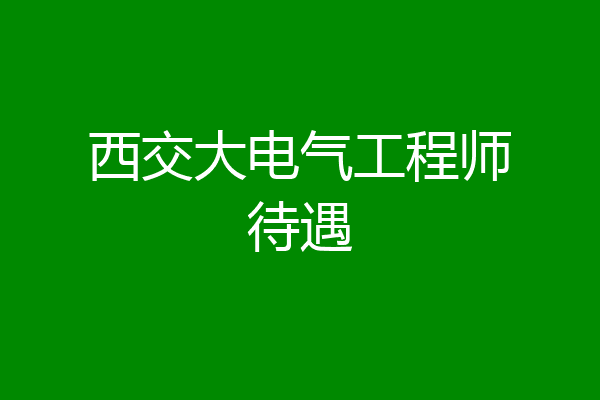 西交大电气工程师待遇