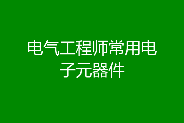 电气工程师常用电子元器件