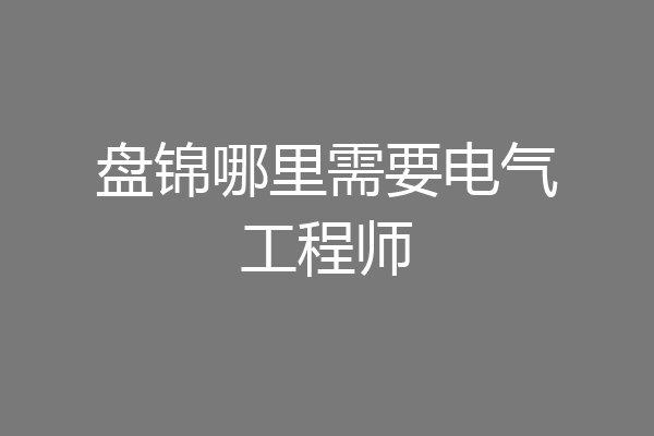盘锦哪里需要电气工程师