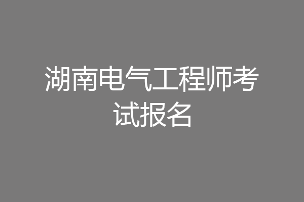 湖南电气工程师考试报名
