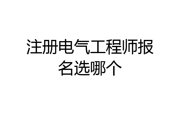 注册电气工程师报名选哪个