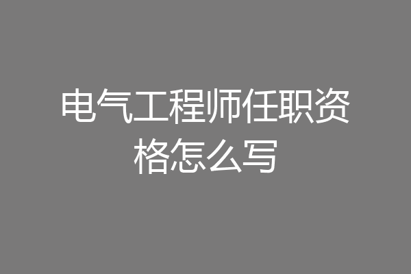 电气工程师任职资格怎么写