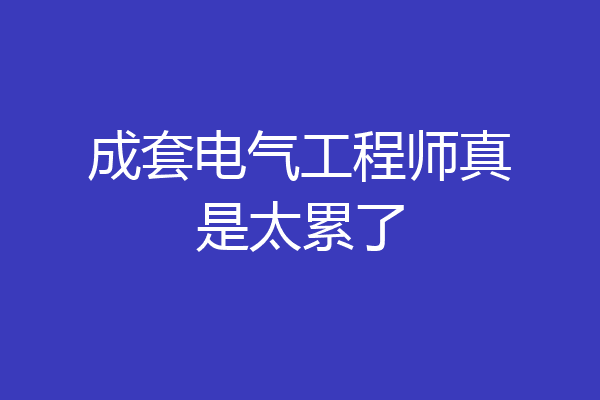 成套电气工程师真是太累了