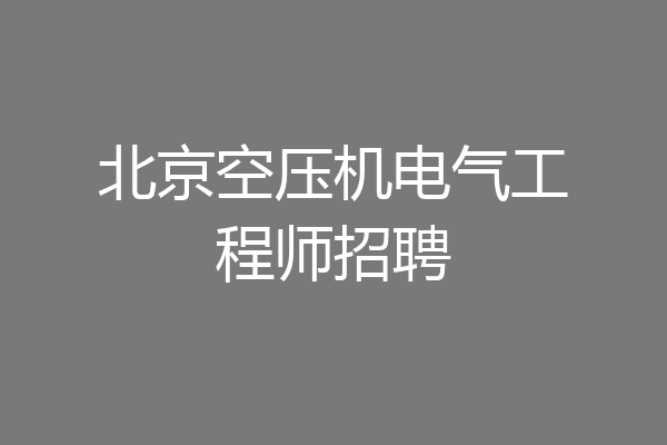 北京空压机电气工程师招聘