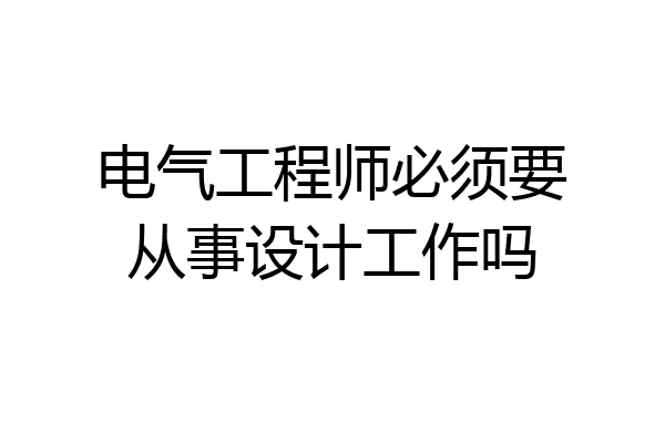 电气工程师必须要从事设计工作吗