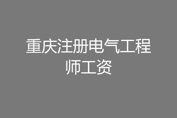 重庆注册电气工程师工资