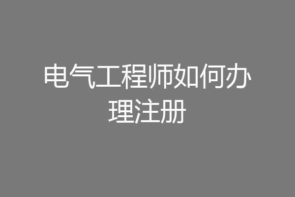 电气工程师如何办理注册