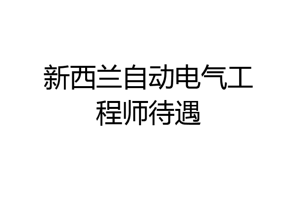 新西兰自动电气工程师待遇