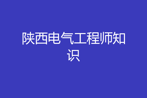陕西电气工程师知识