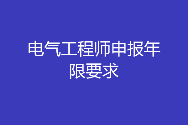 电气工程师申报年限要求