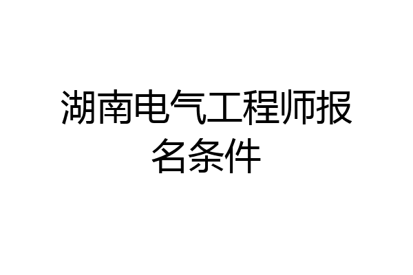 湖南电气工程师报名条件
