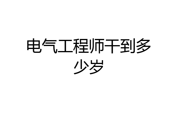 电气工程师干到多少岁
