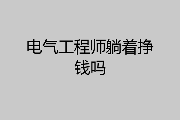 电气工程师躺着挣钱吗