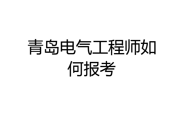 青岛电气工程师如何报考