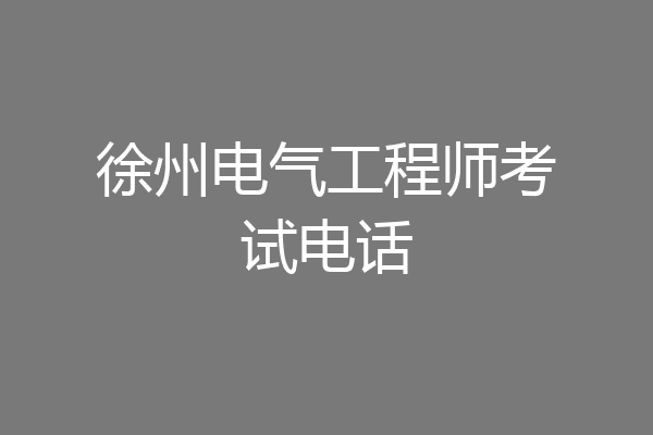 徐州电气工程师考试电话