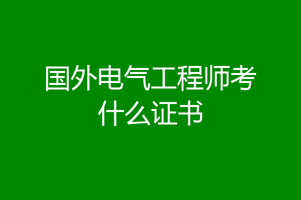 国外电气工程师考什么证书