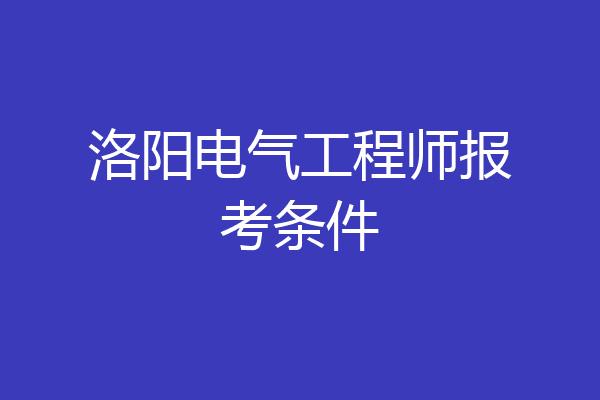 洛阳电气工程师报考条件