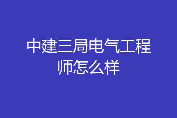 中建三局电气工程师怎么样