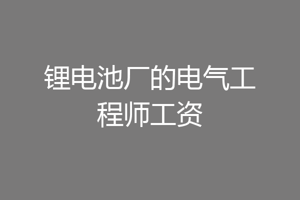 锂电池厂的电气工程师工资