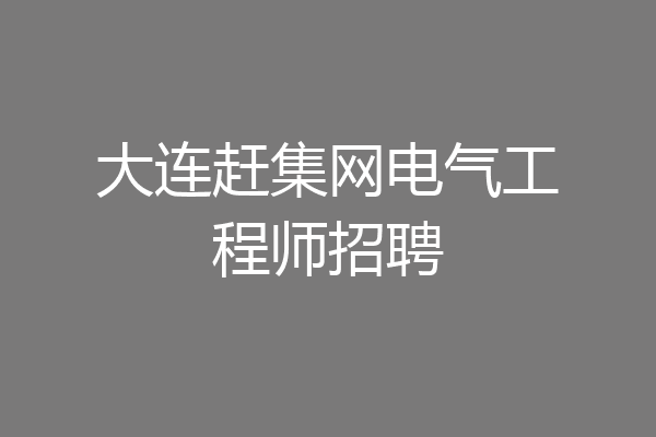 大连赶集网电气工程师招聘