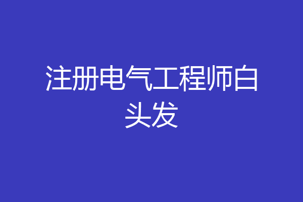 注册电气工程师白头发