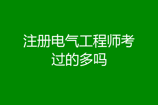 注册电气工程师考过的多吗