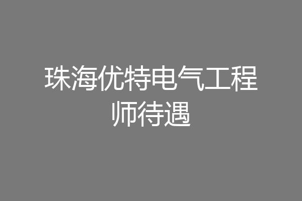珠海优特电气工程师待遇