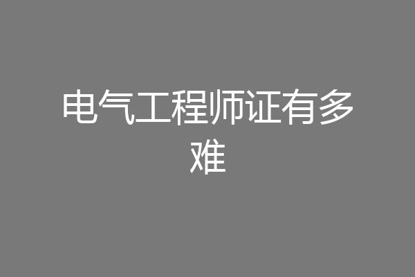 电气工程师证有多难