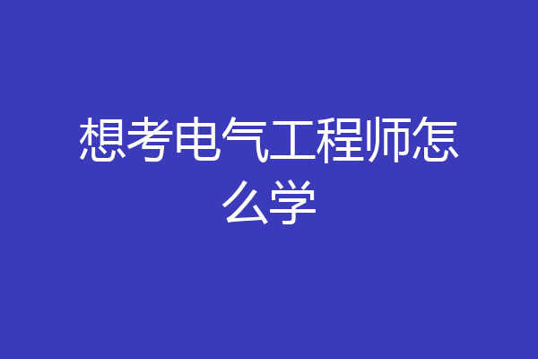 想考电气工程师怎么学