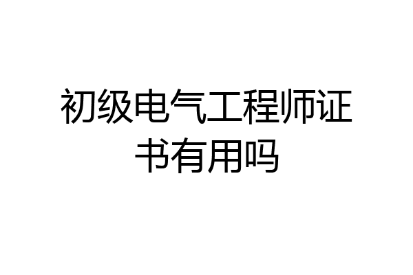 初级电气工程师证书有用吗