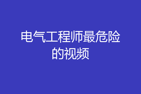 电气工程师最危险的视频