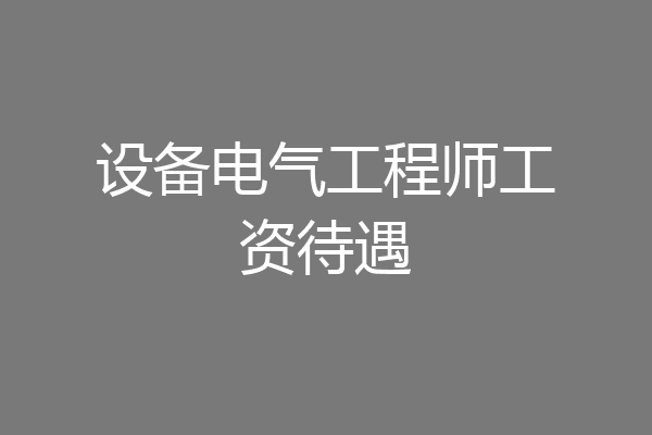 设备电气工程师工资待遇