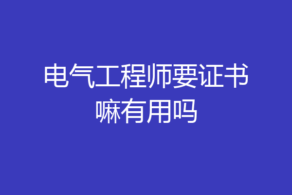 电气工程师要证书嘛有用吗