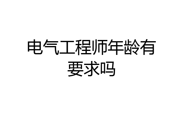 电气工程师年龄有要求吗