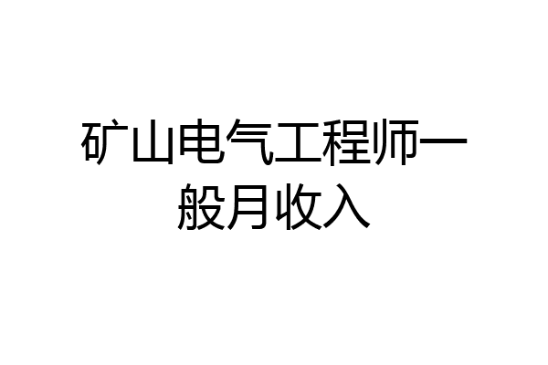 矿山电气工程师一般月收入